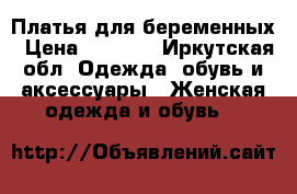 Платья для беременных › Цена ­ 1 000 - Иркутская обл. Одежда, обувь и аксессуары » Женская одежда и обувь   